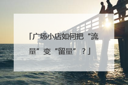广场小店如何把“流量”变“留量”？