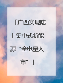 广西实现陆上集中式新能源“全电量入市”