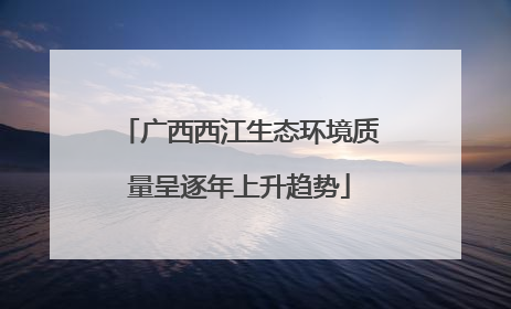 广西西江生态环境质量呈逐年上升趋势