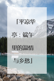 平凉华亭：端午里的温情与乡愁