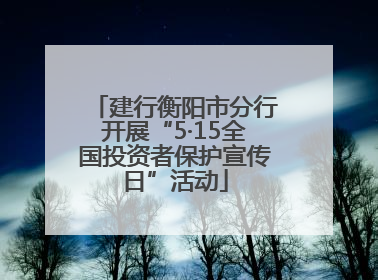 建行衡阳市分行开展“5·15全国投资者保护宣传日”活动