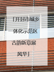 开封市城乡一体化示范区 古韵新章展风华