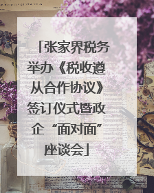 张家界税务举办《税收遵从合作协议》签订仪式暨政企“面对面”座谈会