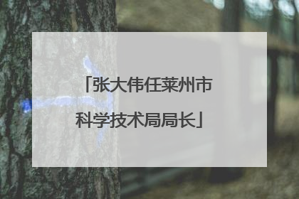 张大伟任莱州市科学技术局局长