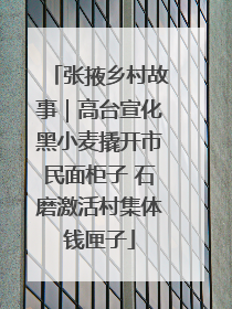张掖乡村故事｜高台宣化黑小麦撬开市民面柜子 石磨激活村集体钱匣子