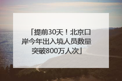提前30天！北京口岸今年出入境人员数量突破800万人次