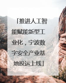 推进人工智能赋能新型工业化，宁波数字安全产业基地投运上线