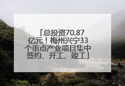 总投资70.87亿元！梅州兴宁33个重点产业项目集中签约、开工、竣工
