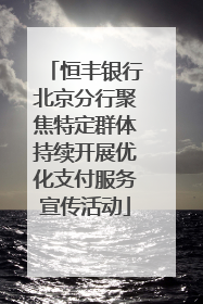 恒丰银行北京分行聚焦特定群体持续开展优化支付服务宣传活动