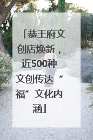 恭王府文创店焕新，近500种文创传达“福”文化内涵