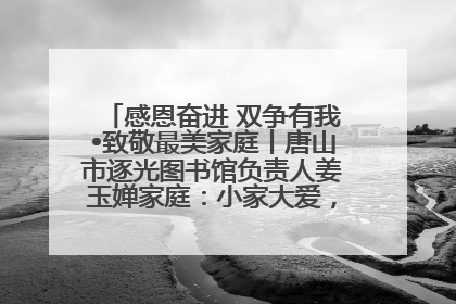 感恩奋进 双争有我•致敬最美家庭丨唐山市逐光图书馆负责人姜玉婵家庭：小家大爱，点亮乡村娃的梦想