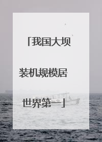 我国大坝装机规模居世界第一
