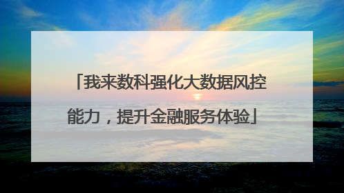 我来数科强化大数据风控能力，提升金融服务体验