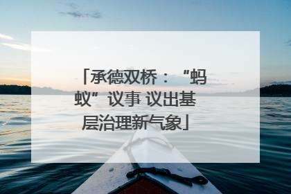 承德双桥：“蚂蚁”议事 议出基层治理新气象