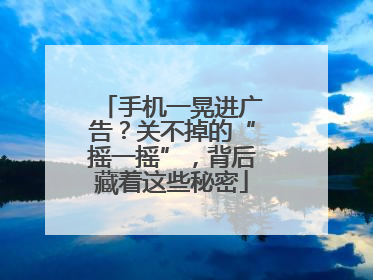 手机一晃进广告？关不掉的“摇一摇”，背后藏着这些秘密