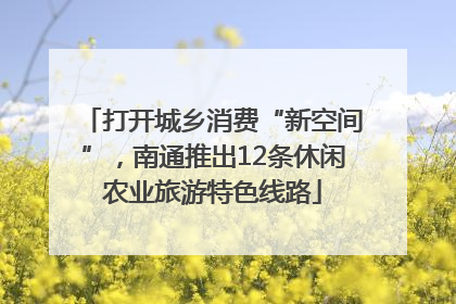 打开城乡消费“新空间”，南通推出12条休闲农业旅游特色线路