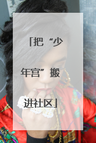 把“少年宫”搬进社区