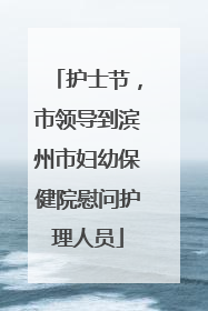 护士节，市领导到滨州市妇幼保健院慰问护理人员