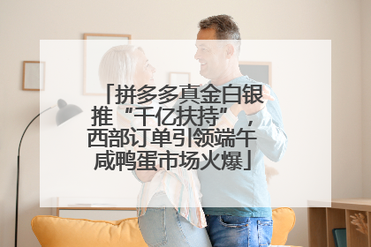 拼多多真金白银推“千亿扶持”，西部订单引领端午咸鸭蛋市场火爆