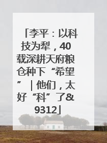李平：以科技为犁，40载深耕天府粮仓种下“希望”｜他们，太好“科”了& 9312
