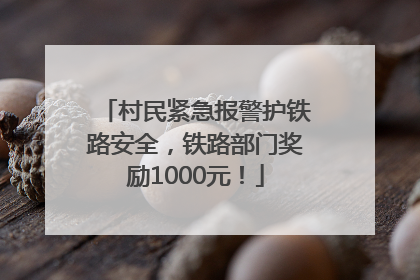 村民紧急报警护铁路安全，铁路部门奖励1000元！