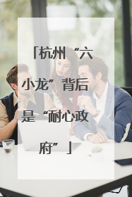 杭州“六小龙”背后是“耐心政府”