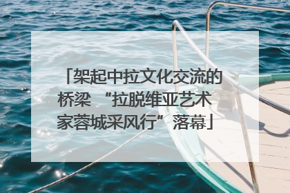 架起中拉文化交流的桥梁 “拉脱维亚艺术家蓉城采风行”落幕