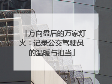 方向盘后的万家灯火：记录公交驾驶员的温暖与担当