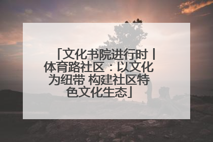 文化书院进行时丨体育路社区：以文化为纽带 构建社区特色文化生态