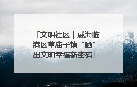 文明社区｜威海临港区草庙子镇“晒”出文明幸福新密码