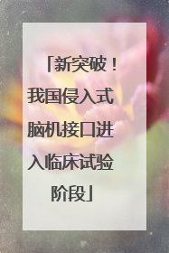 新突破！我国侵入式脑机接口进入临床试验阶段