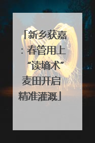新乡获嘉：春管用上“读墒术” 麦田开启精准灌溉