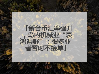 新台币汇率强升，岛内机械业“哀鸿遍野”：很多业者暂时不接单