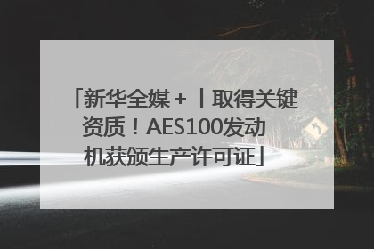 新华全媒＋丨取得关键资质！AES100发动机获颁生产许可证