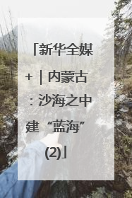 新华全媒+｜内蒙古：沙海之中建“蓝海”(2)