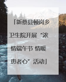 新蔡县顿岗乡卫生院开展“浓情端午节 情暖患者心”活动