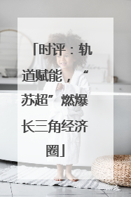 时评：轨道赋能，“苏超”燃爆长三角经济圈