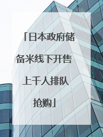 日本政府储备米线下开售 上千人排队抢购