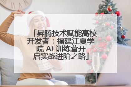 昇腾技术赋能高校开发者：福建江夏学院 AI 训练营开启实战进阶之路