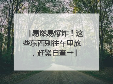 易燃易爆炸！这些东西别往车里放，赶紧自查→