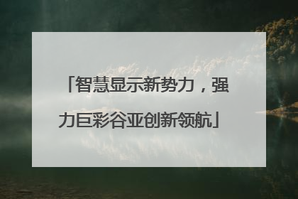 智慧显示新势力，强力巨彩谷亚创新领航
