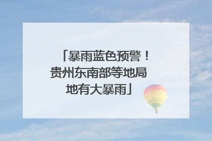 暴雨蓝色预警！贵州东南部等地局地有大暴雨