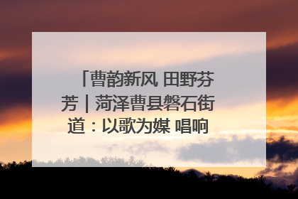 曹韵新风 田野芬芳｜菏泽曹县磐石街道：以歌为媒 唱响乡土“新歌声”