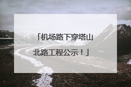 机场路下穿塔山北路工程公示！