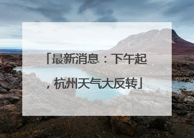 最新消息：下午起，杭州天气大反转
