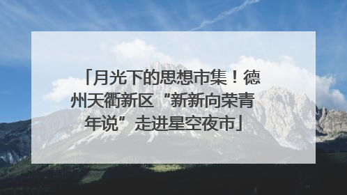 月光下的思想市集！德州天衢新区“新新向荣青年说”走进星空夜市