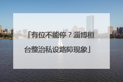有位不能停？淄博桓台整治私设路障现象