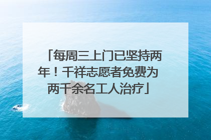 每周三上门已坚持两年！千祥志愿者免费为两千余名工人治疗