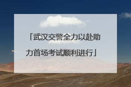 武汉交警全力以赴助力首场考试顺利进行