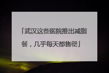 武汉这些医院推出减脂餐，几乎每天都售罄
